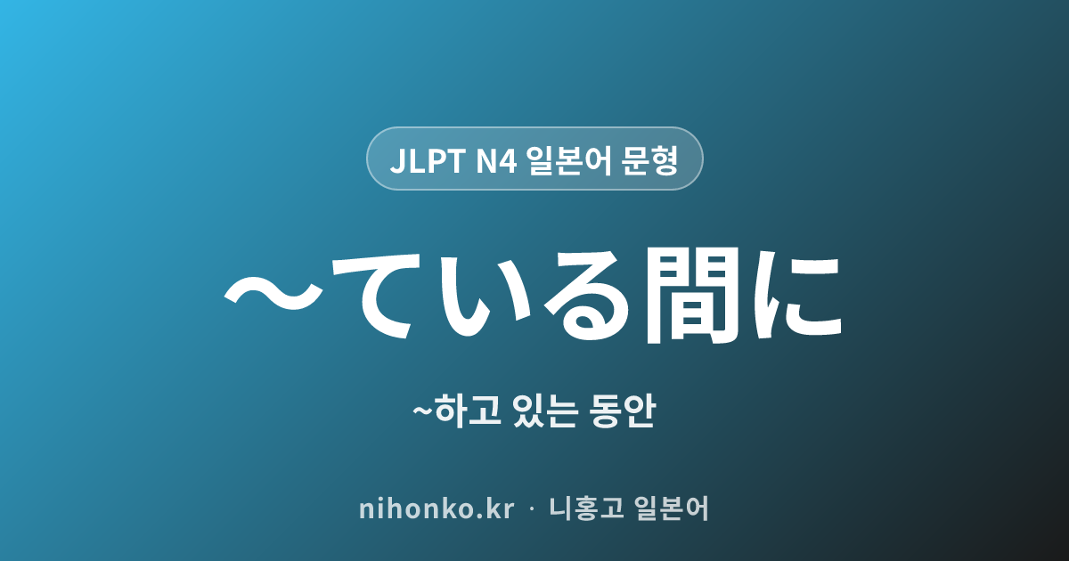 〜ている間に - JLPT N4 일본어 문법 문형