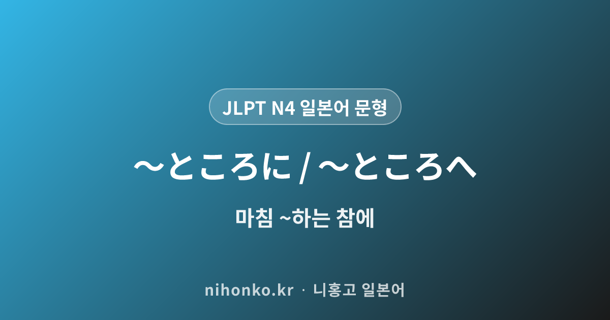 〜ところに / 〜ところへ - JLPT N4 일본어 문법 문형