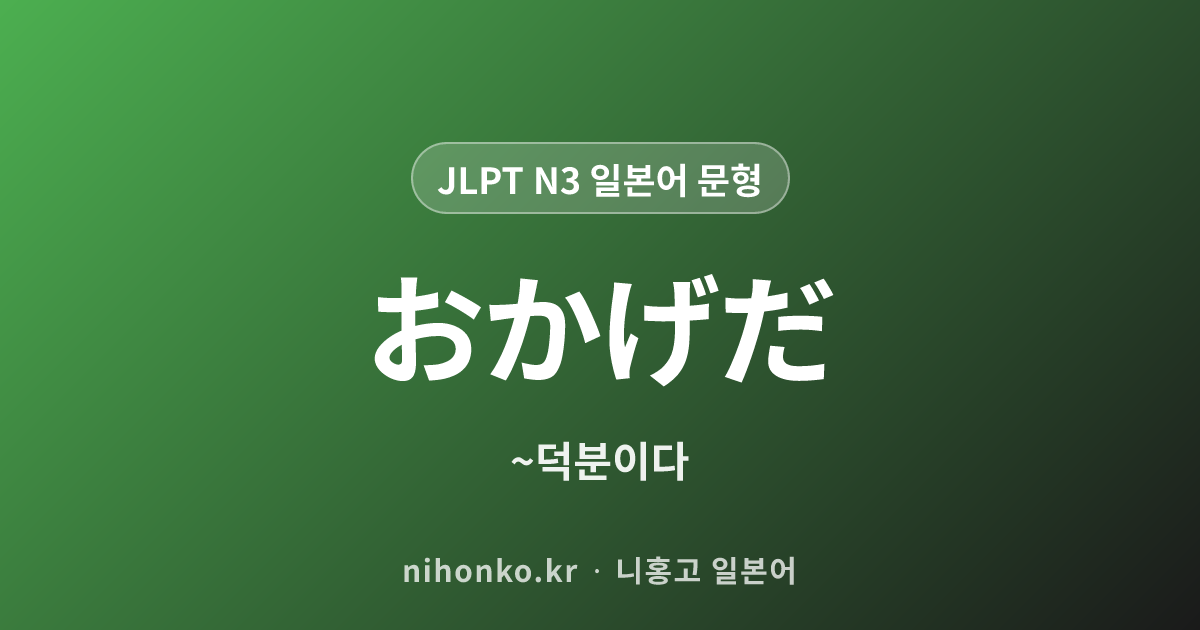 ~おかげだ - JLPT N3 일본어 문법 문형