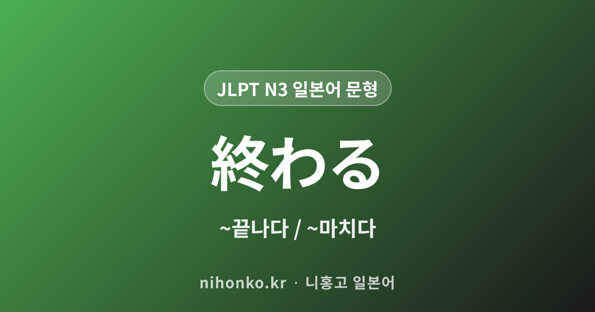 ～終わる - JLPT N3 일본어 문법 문형