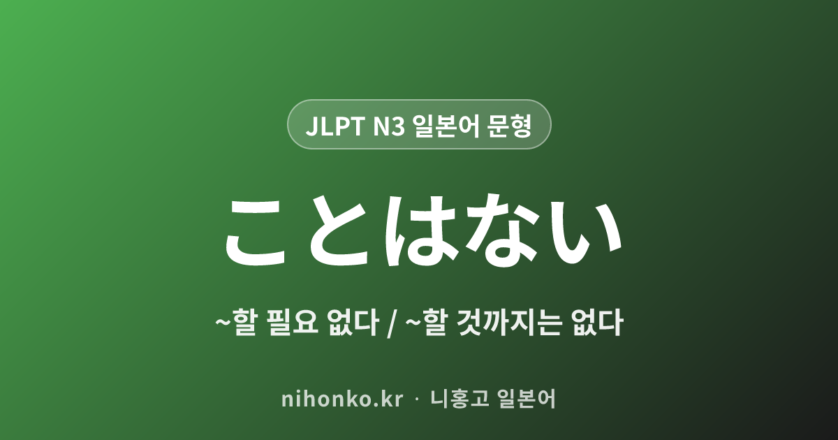 ~ことはない - JLPT N3 일본어 문법 문형