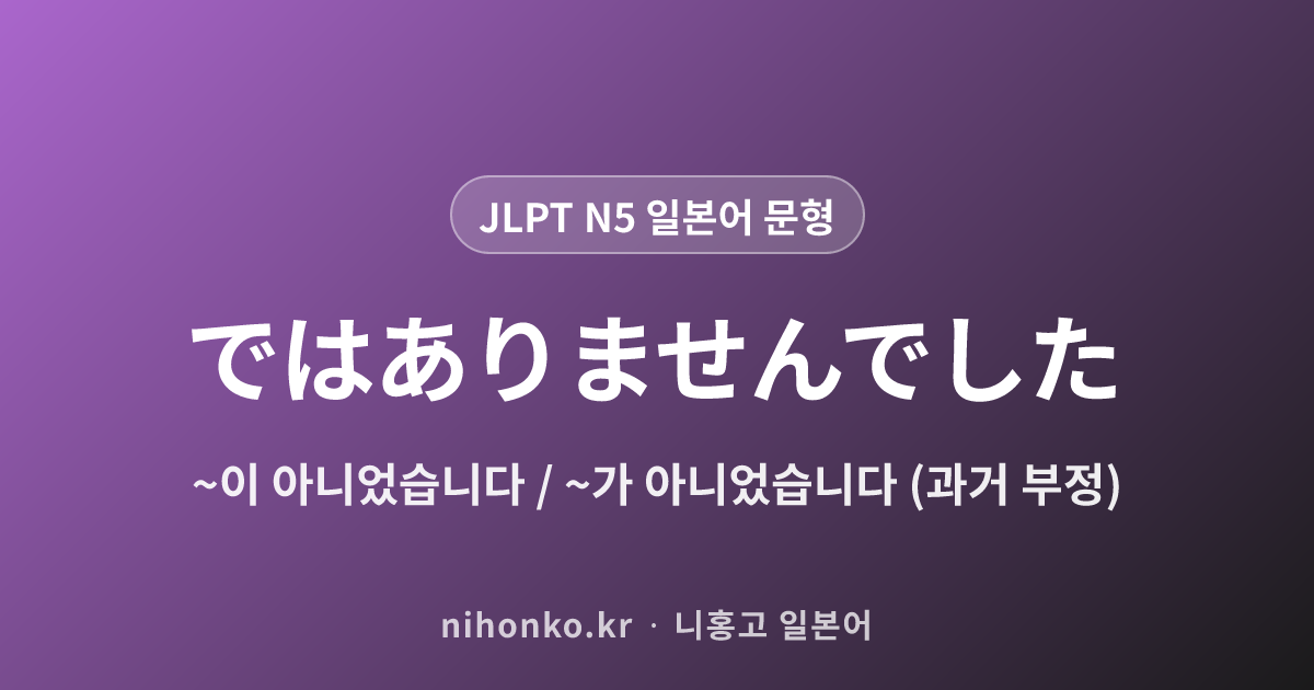 〜ではありませんでした - JLPT N5 일본어 문법 문형