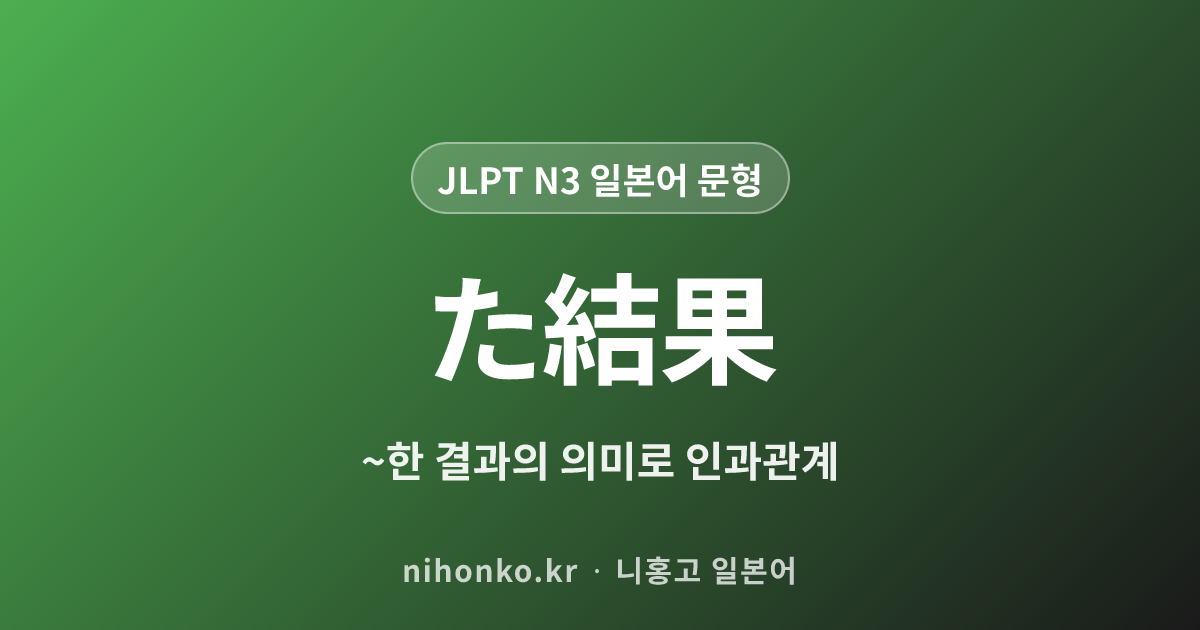 〜た結果 - JLPT N3 일본어 문법 문형