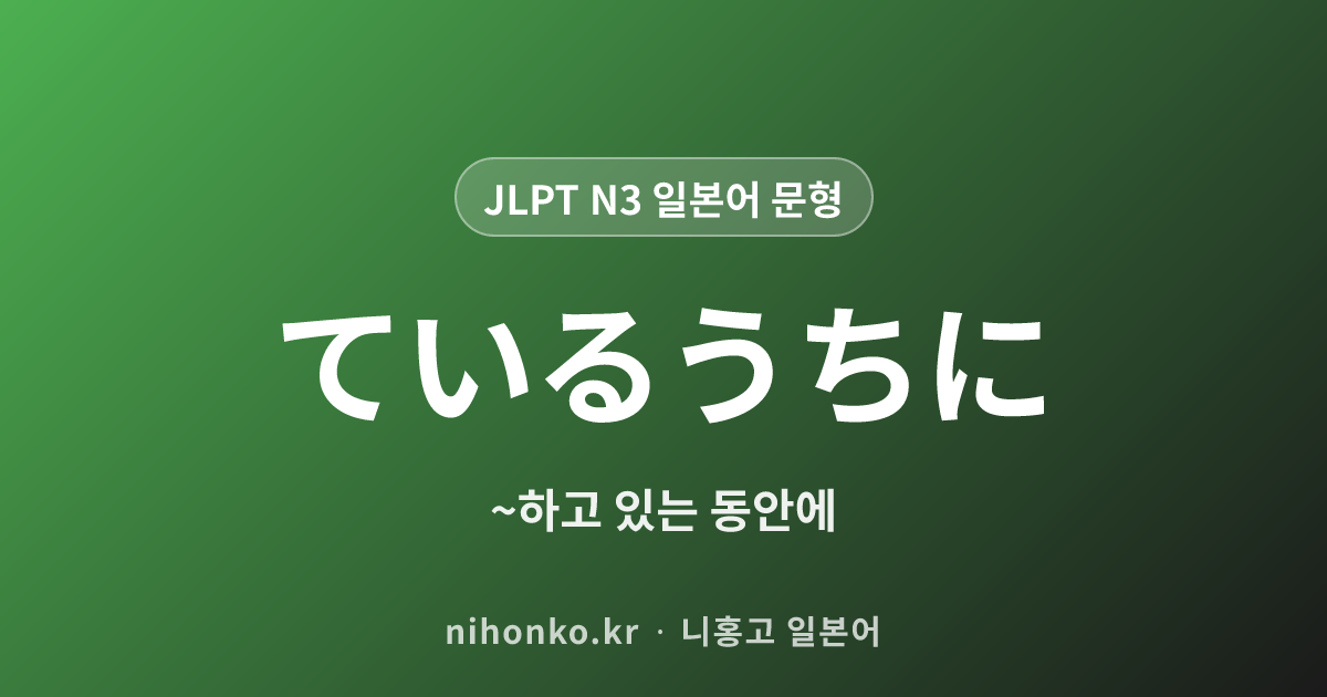 ているうちに - JLPT N3 일본어 문법 문형