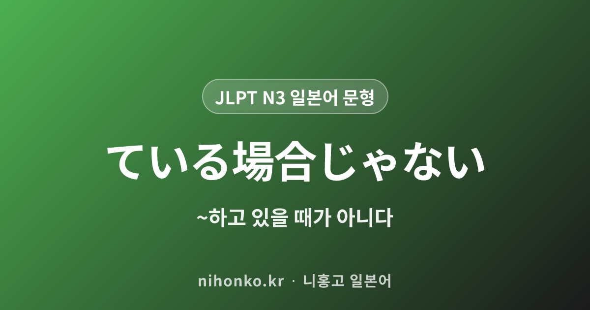 ている場合じゃない - JLPT N3 일본어 문법 문형