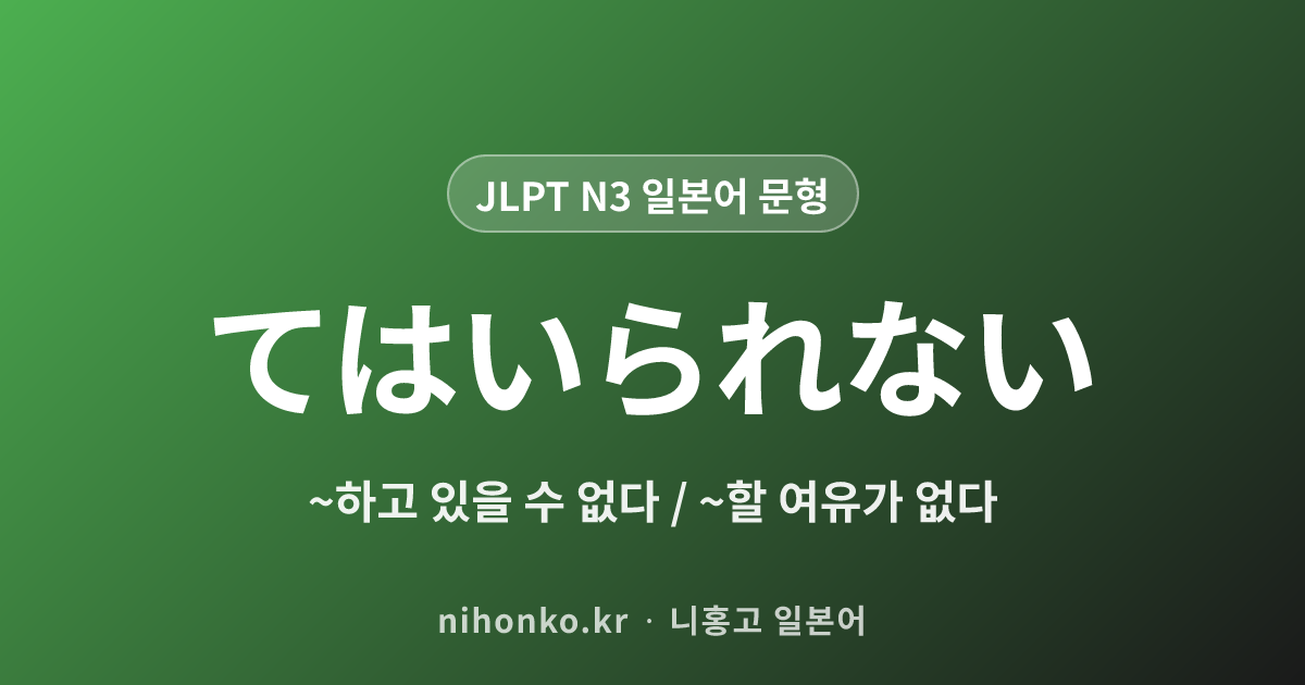 てはいられない - JLPT N3 일본어 문법 문형