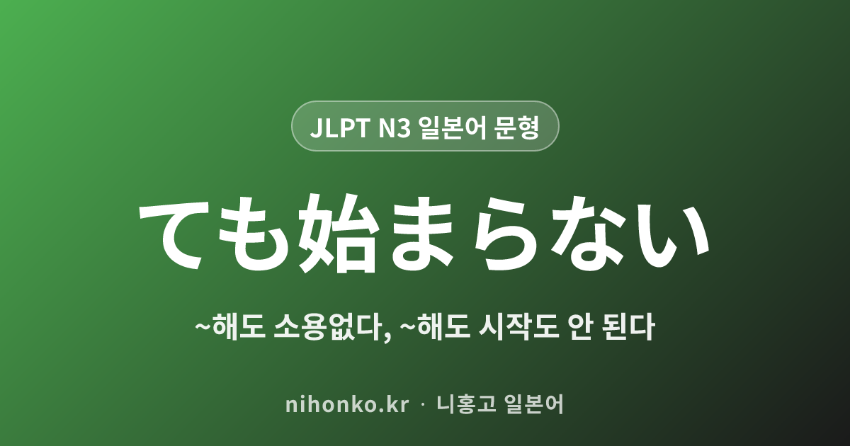 ~ても始まらない - JLPT N3 일본어 문법 문형