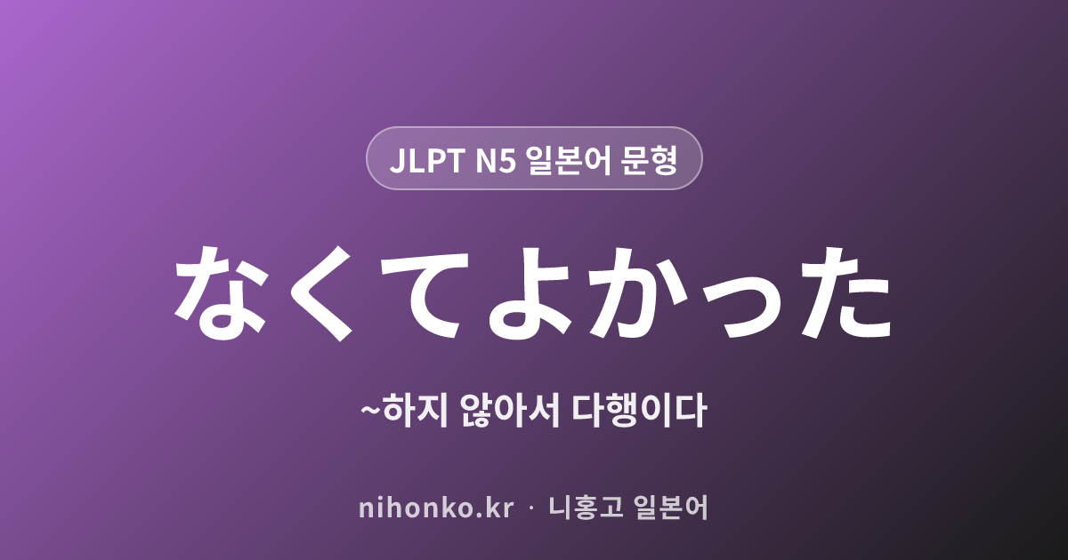 〜なくてよかった - JLPT N5 일본어 문법 문형