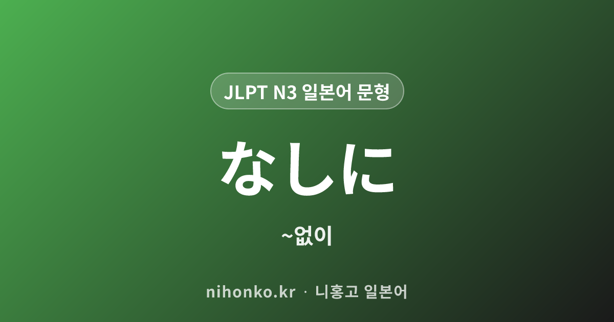 なしに - JLPT N3 일본어 문법 문형