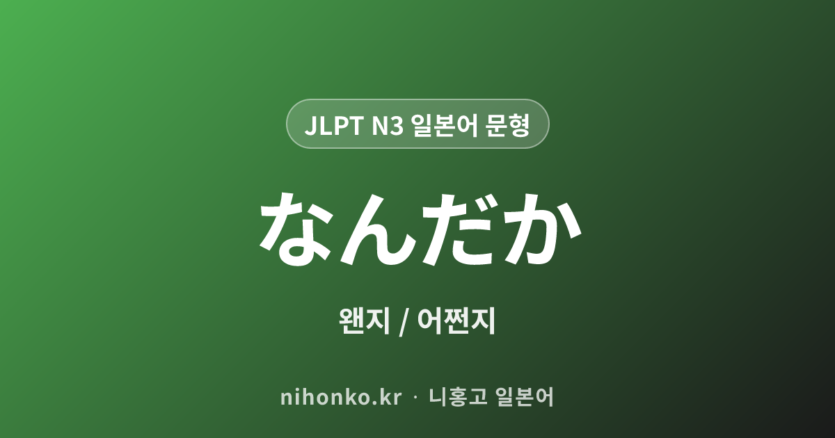 なんだか - JLPT N3 일본어 문법 문형