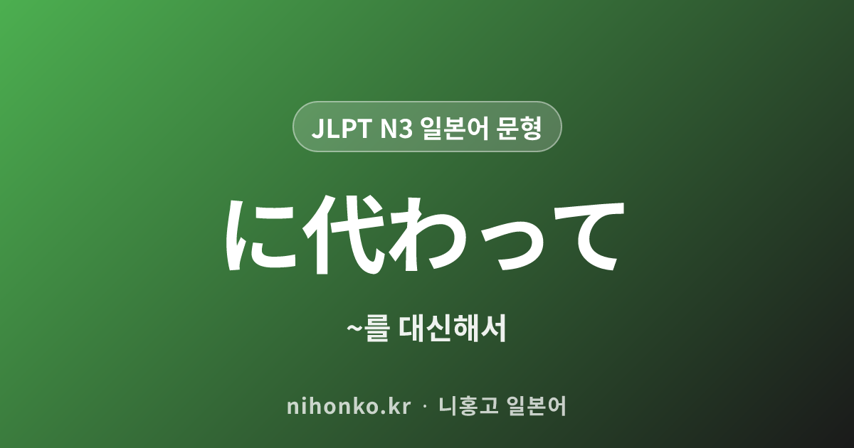 に代わって - JLPT N3 일본어 문법 문형