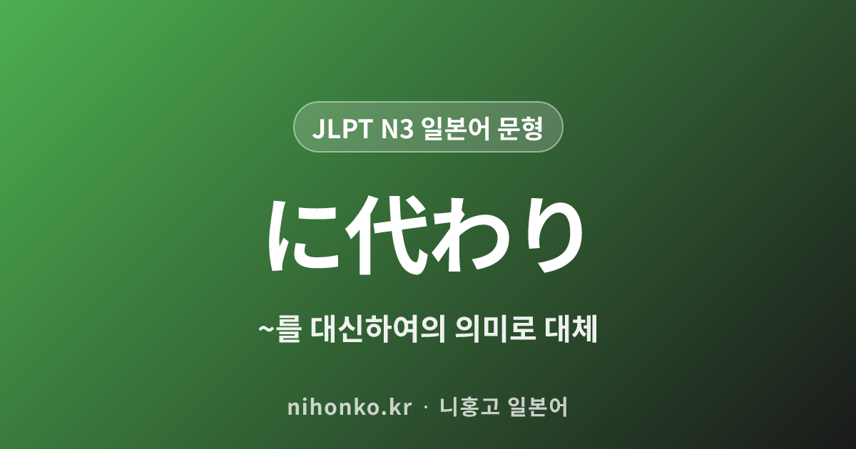 に代わり - JLPT N3 일본어 문법 문형