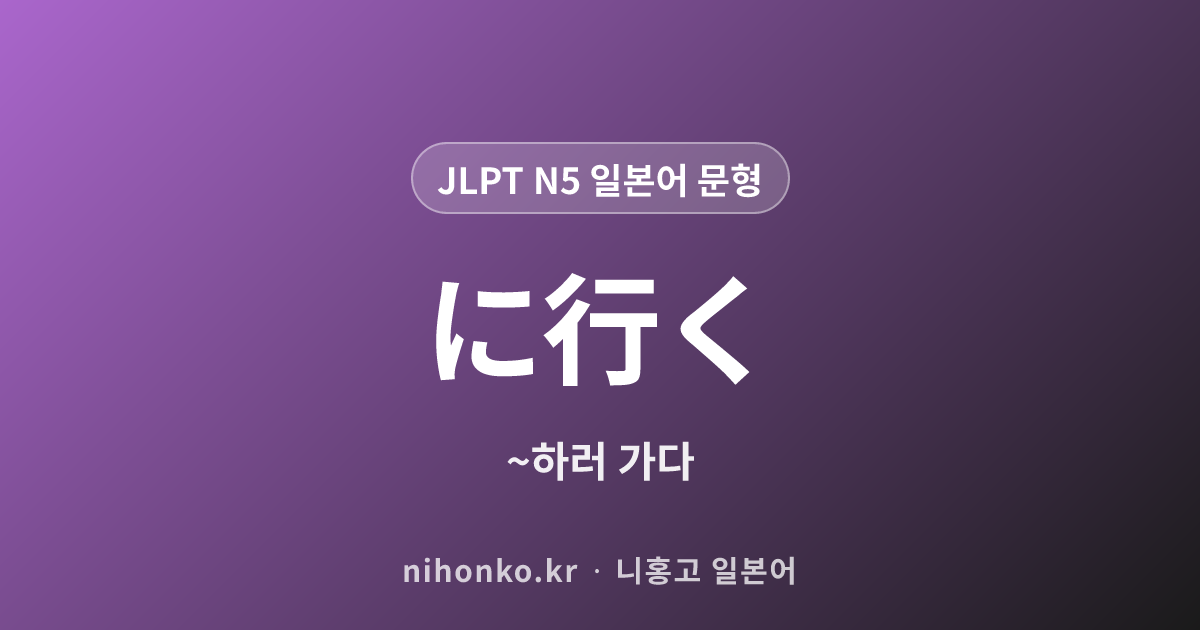 〜に行く - JLPT N5 일본어 문법 문형