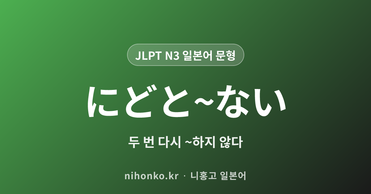 にどと〜ない - JLPT N3 일본어 문법 문형