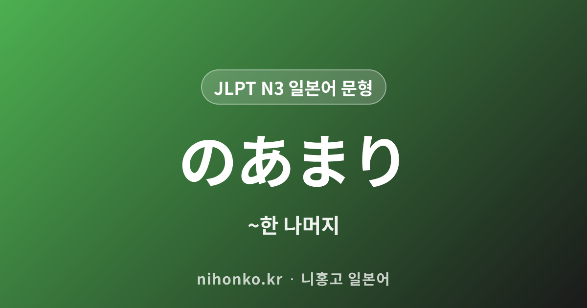 のあまり - JLPT N3 일본어 문법 문형