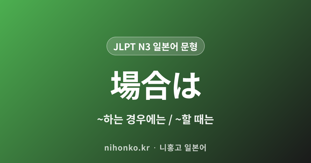 場合は - JLPT N3 일본어 문법 문형