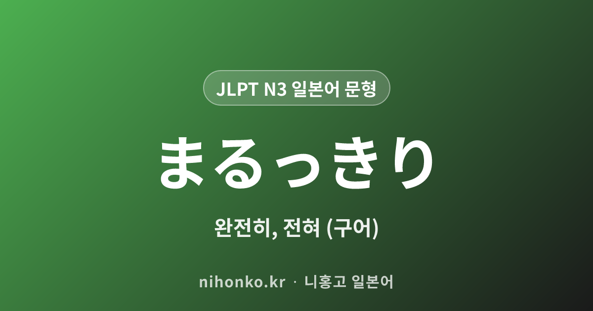 まるっきり - JLPT N3 일본어 문법 문형