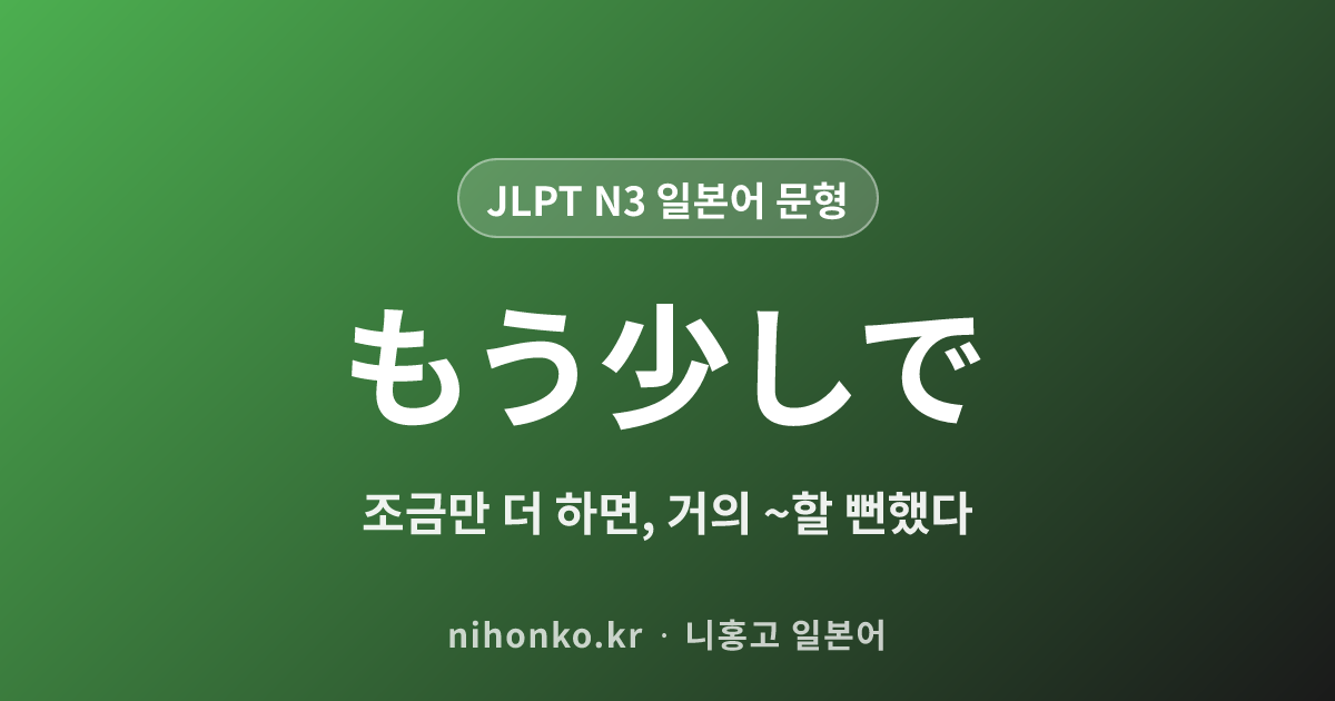 もう少しで - JLPT N3 일본어 문법 문형