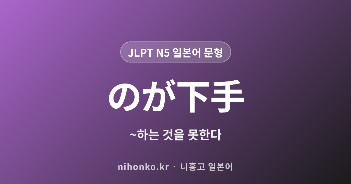 〜のが下手 - JLPT N5 일본어 문법 문형