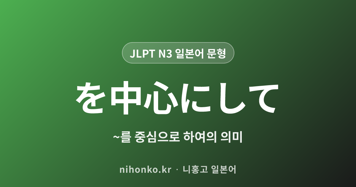 を中心にして - JLPT N3 일본어 문법 문형