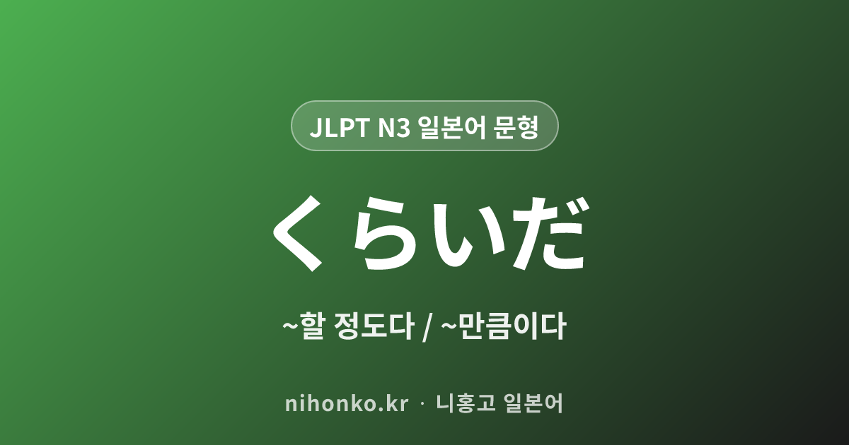 くらいだ - JLPT N3 일본어 문법 문형