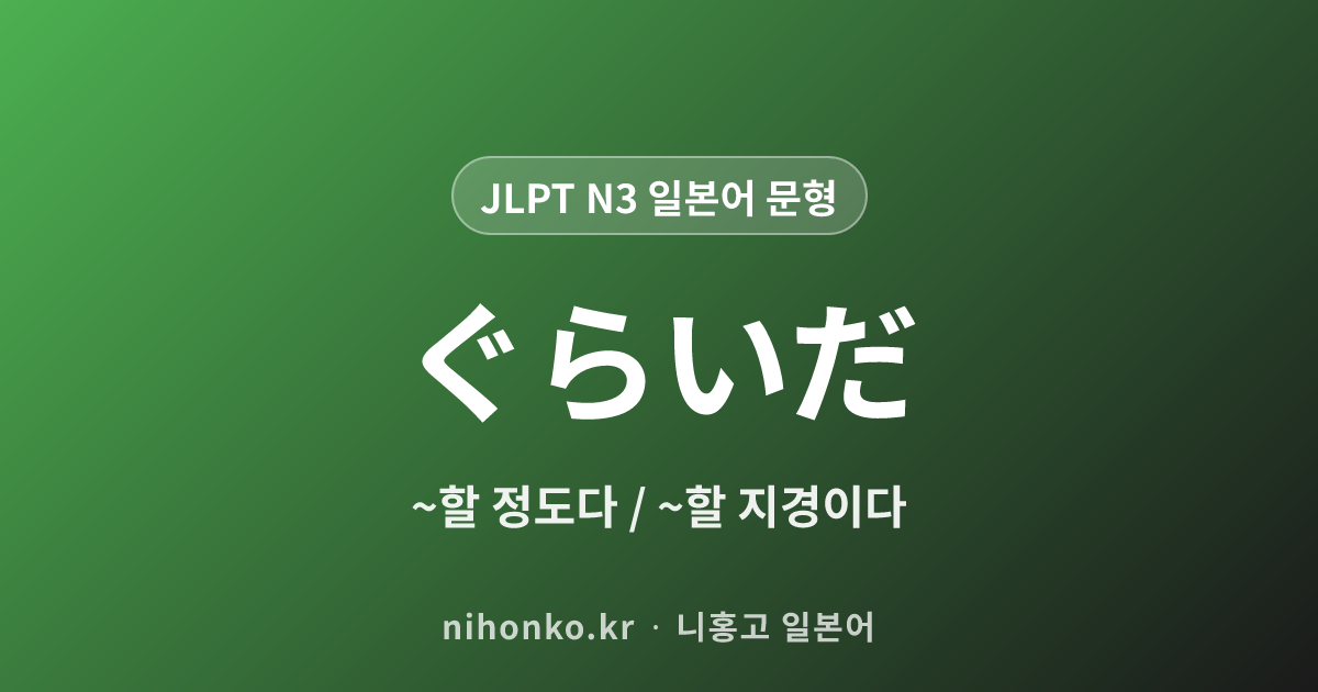 〜ぐらいだ - JLPT N3 일본어 문법 문형
