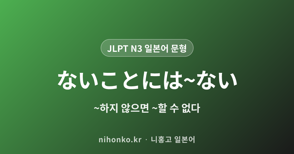 ないことには〜ない - JLPT N3 일본어 문법 문형