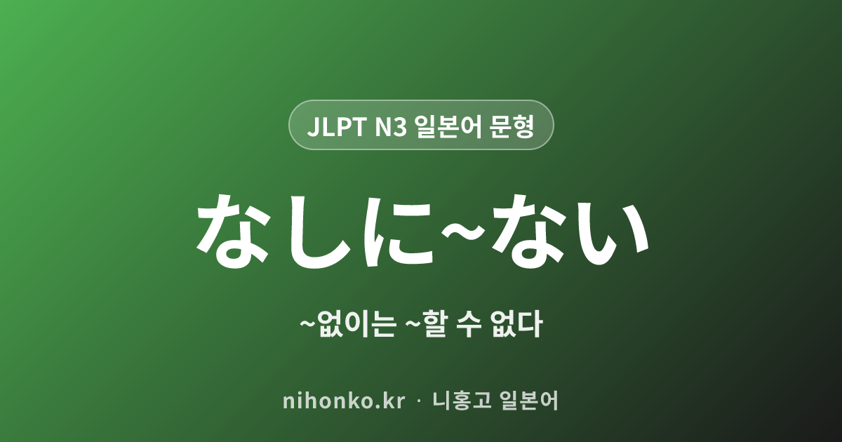 なしに〜ない - JLPT N3 일본어 문법 문형