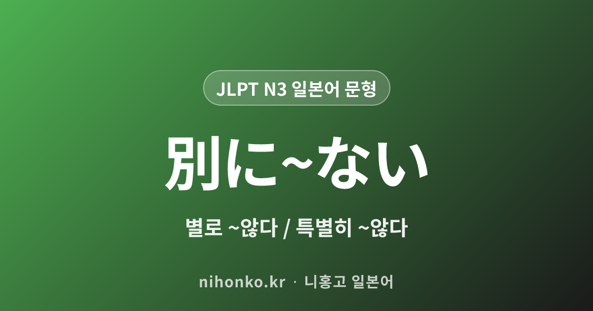 別に〜ない - JLPT N3 일본어 문법 문형