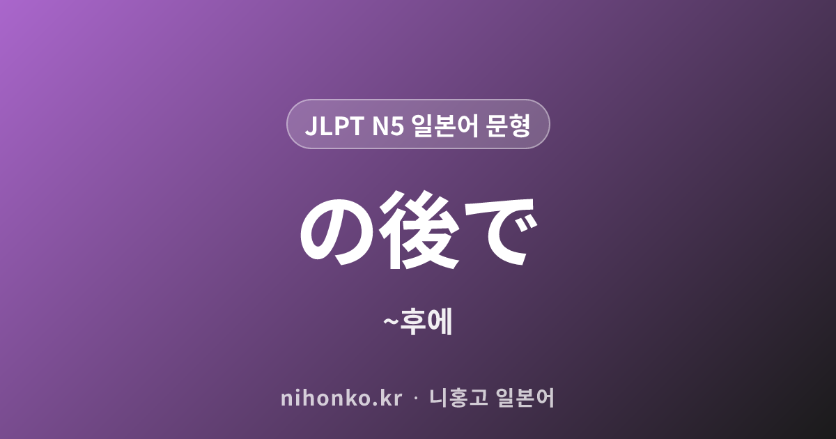 〜の後で - JLPT N5 일본어 문법 문형