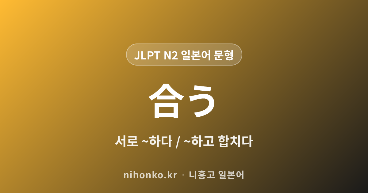 ~合う - JLPT N2 일본어 문법 문형