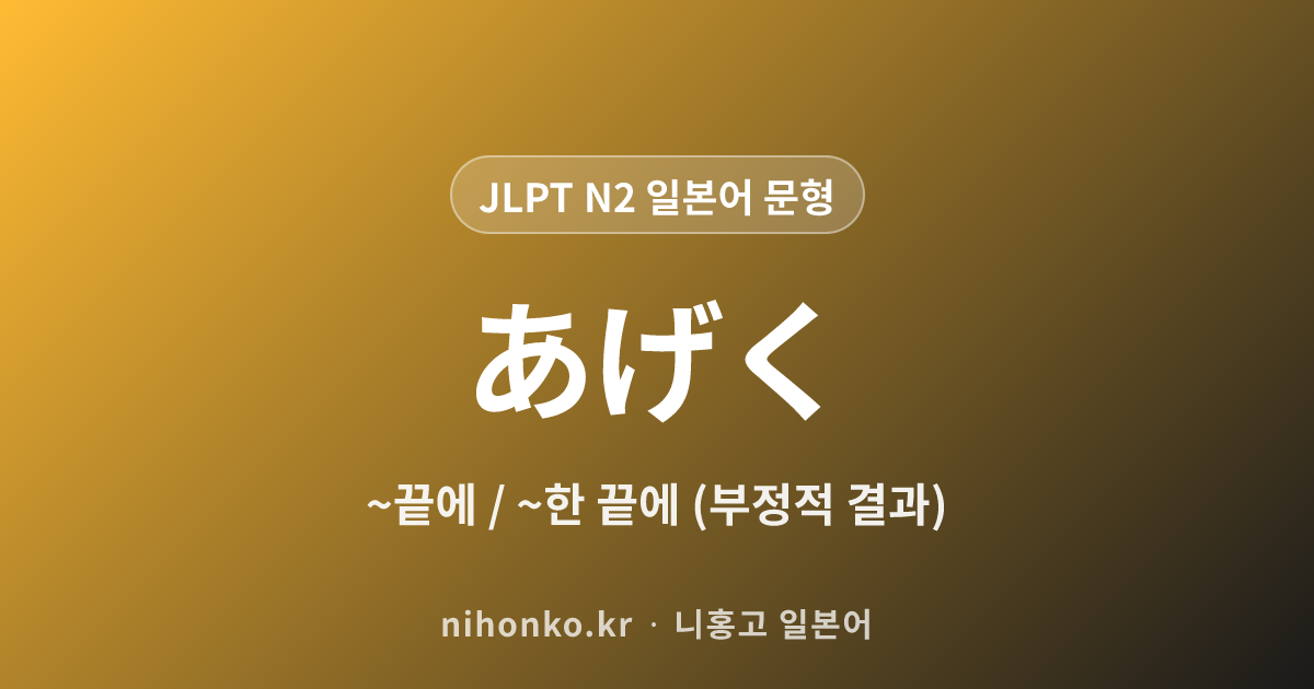 ~あげく - JLPT N2 일본어 문법 문형