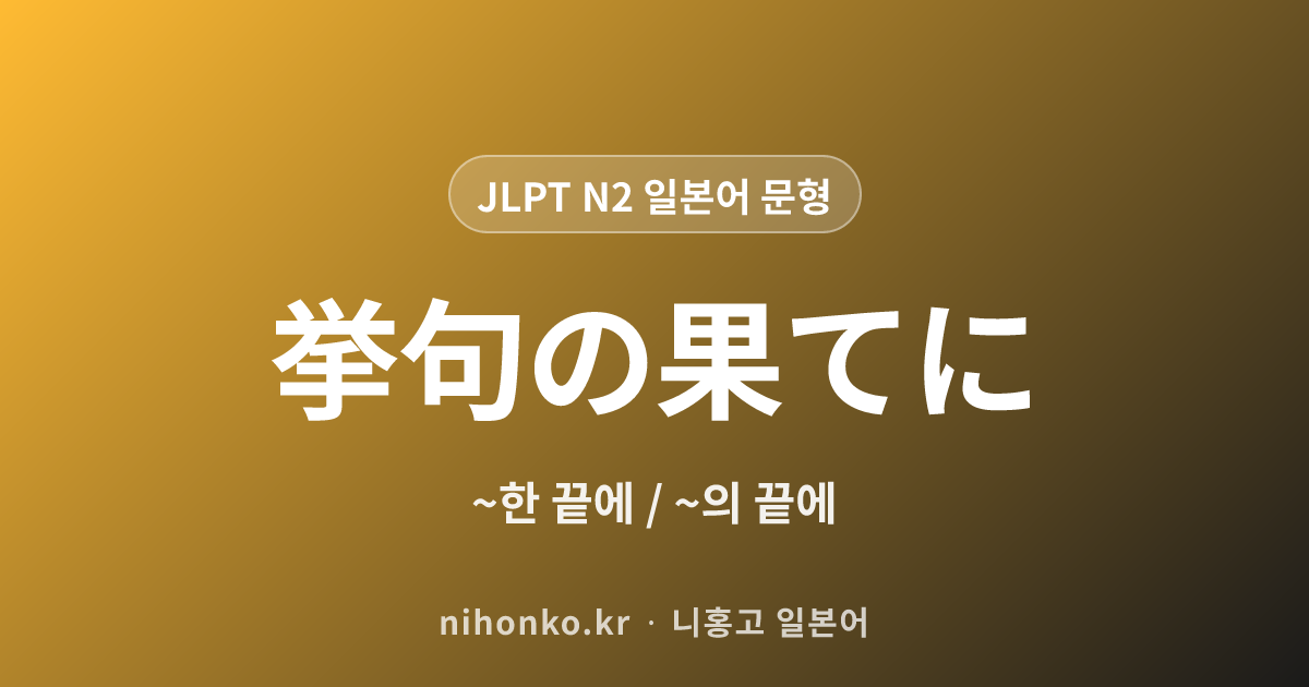 挙句の果てに - JLPT N2 일본어 문법 문형