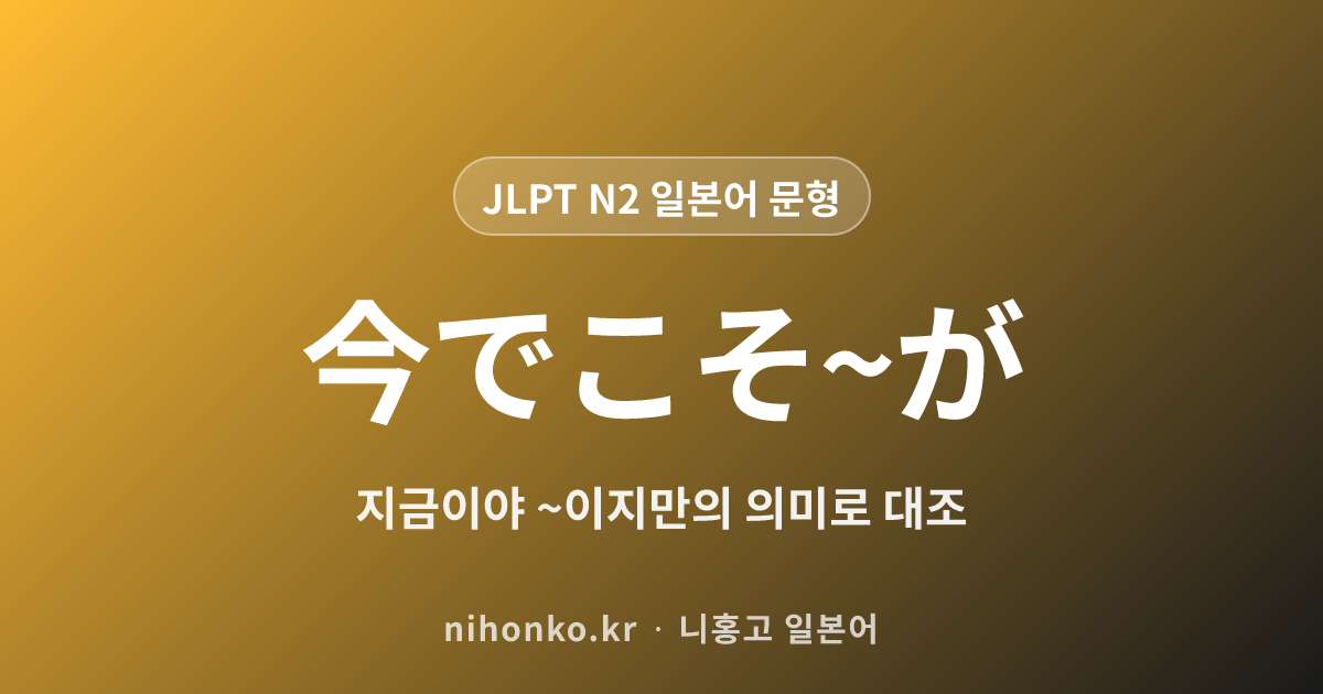 今でこそ~が - JLPT N2 일본어 문법 문형