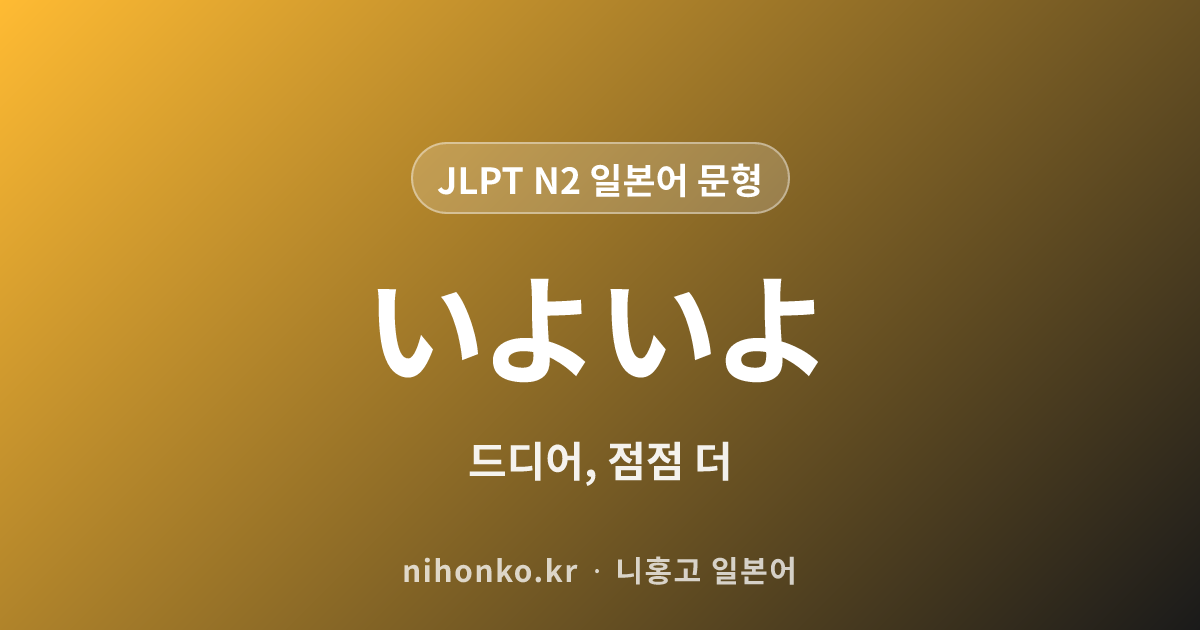 いよいよ - JLPT N2 일본어 문법 문형