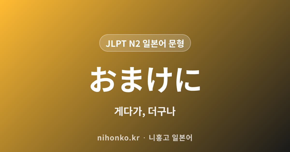 おまけに - JLPT N2 일본어 문법 문형