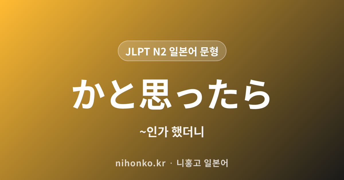 〜かと思ったら - JLPT N2 일본어 문법 문형