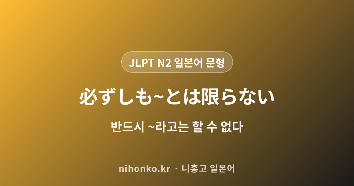 必ずしも~とは限らない - JLPT N2 일본어 문법 문형