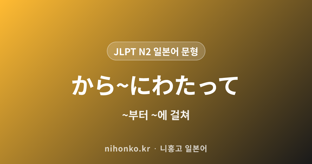 から~にわたって - JLPT N2 일본어 문법 문형