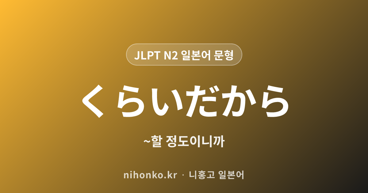 〜くらいだから / 〜ぐらいだから - JLPT N2 일본어 문법 문형