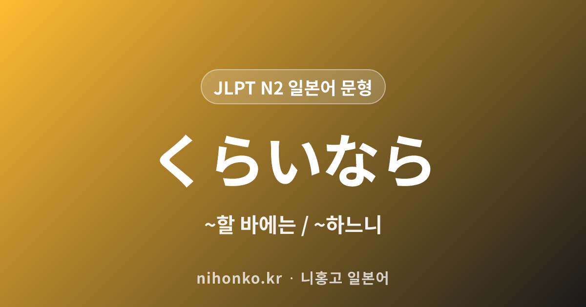 〜くらいなら / 〜ぐらいなら - JLPT N2 일본어 문법 문형