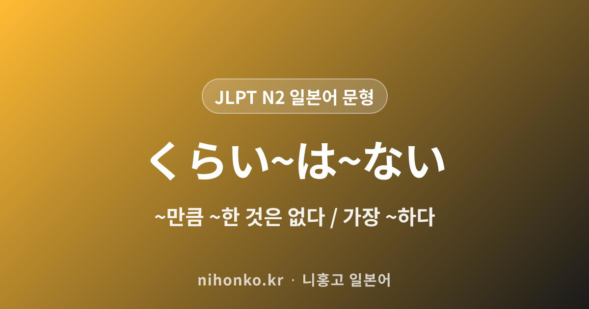 ~くらい~は~ない - JLPT N2 일본어 문법 문형