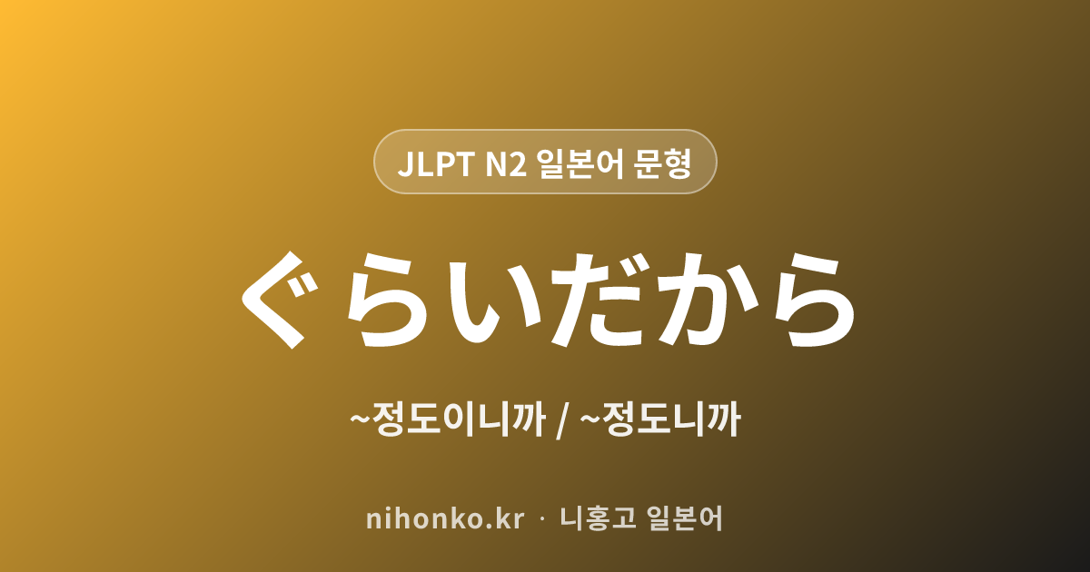 〜ぐらいだから - JLPT N2 일본어 문법 문형