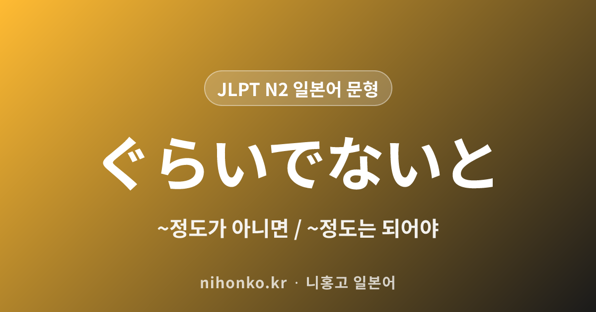 〜ぐらいでないと - JLPT N2 일본어 문법 문형