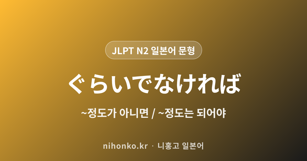 〜ぐらいでなければ - JLPT N2 일본어 문법 문형