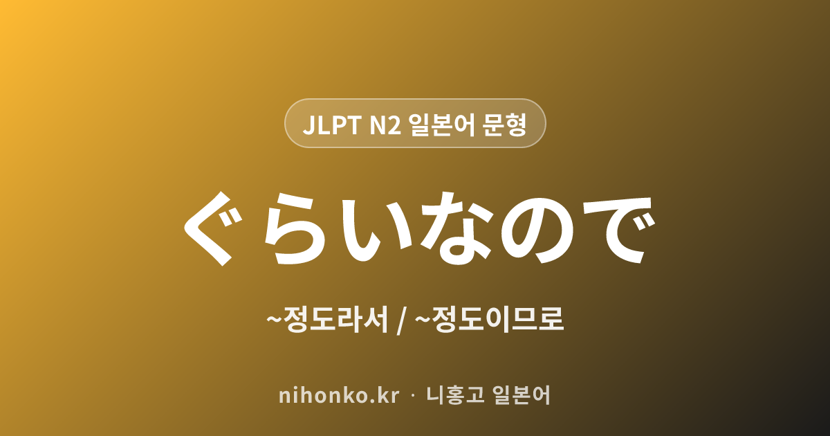 〜ぐらいなので - JLPT N2 일본어 문법 문형