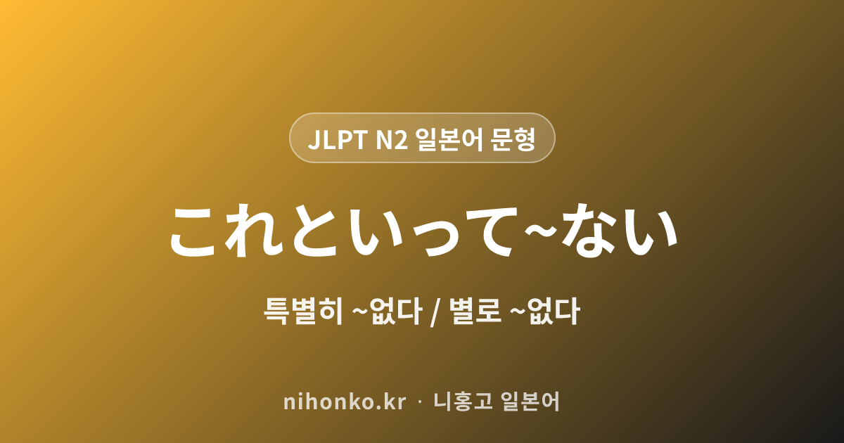 これといって〜ない - JLPT N2 일본어 문법 문형